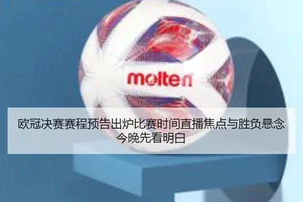 欧冠决赛赛程预告出炉比赛时间直播焦点与胜负悬念今晚先看明白